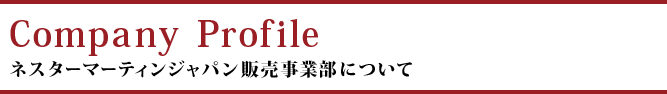 Company Profile〜ネスターマーティンジャパン販売事業部について〜